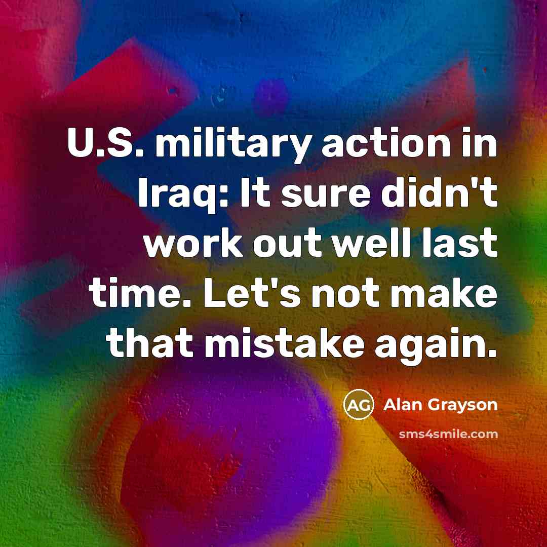 “U.S. military action in Iraq: It sure didn't work out well last time. Let's not make that mistake again.” quote by Alan Grayson