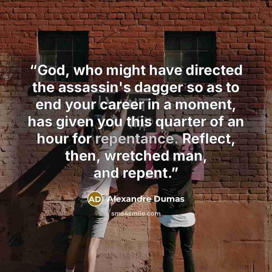 “God, who might have directed the assassin's dagger so as to end your career in a moment, has given you this quarter of an hour for repentance. Reflect, then, wretched man, and repent.” quote by Alexandre Dumas