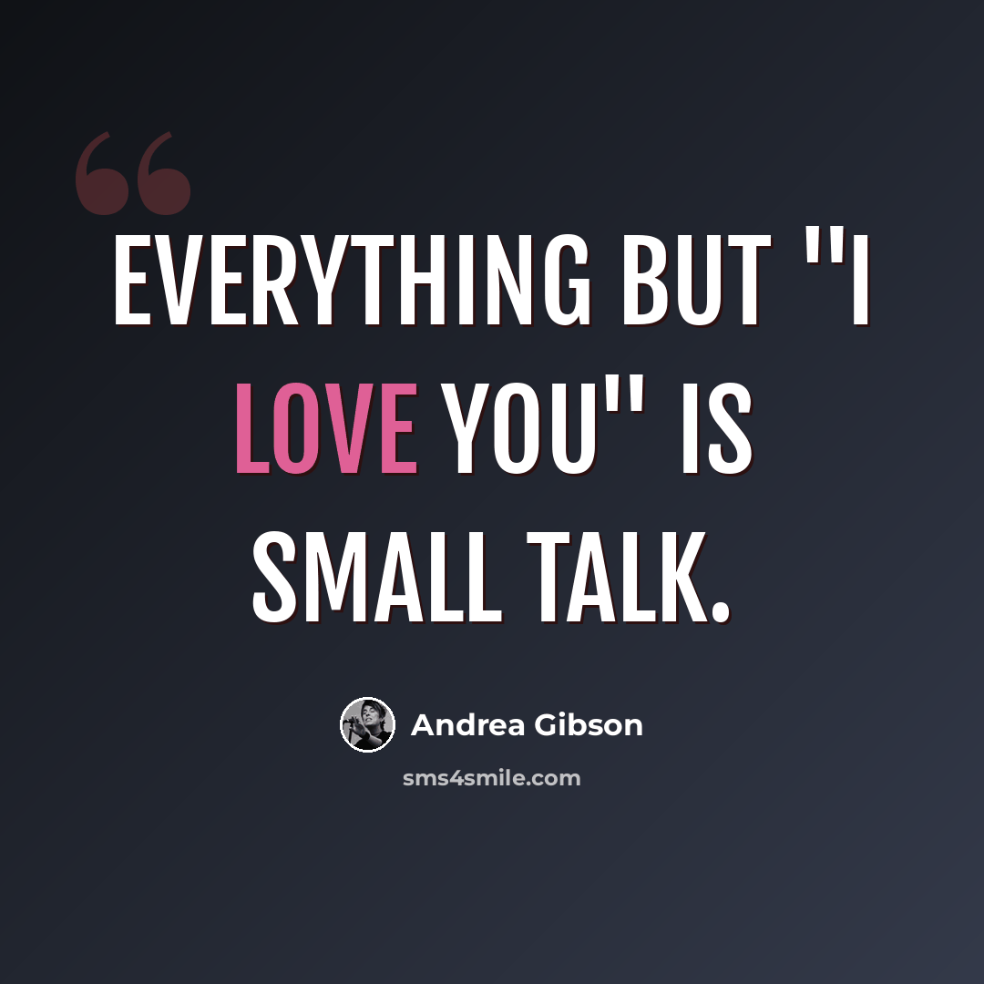 “Everything but "I LOVE YOU" is small talk.” quote by Andrea Gibson