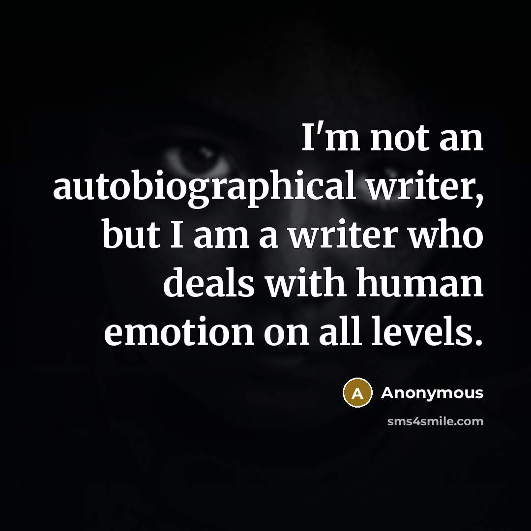 “I'm not an autobiographical writer, but I am a writer who deals with human emotion on all levels.” quote by Anonymous