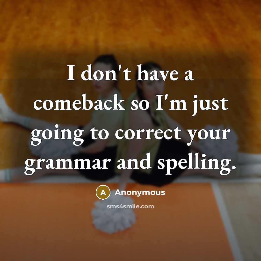 “I don't have a comeback so I'm just going to correct your grammar and spelling.” quote by Anonymous