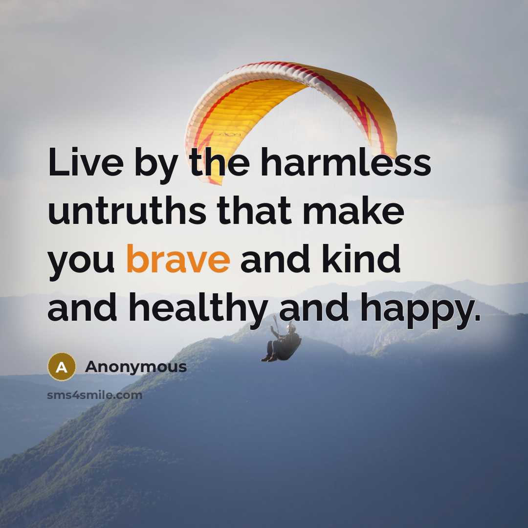 “Live by the harmless untruths that make you brave and kind and healthy and happy.” quote by Anonymous