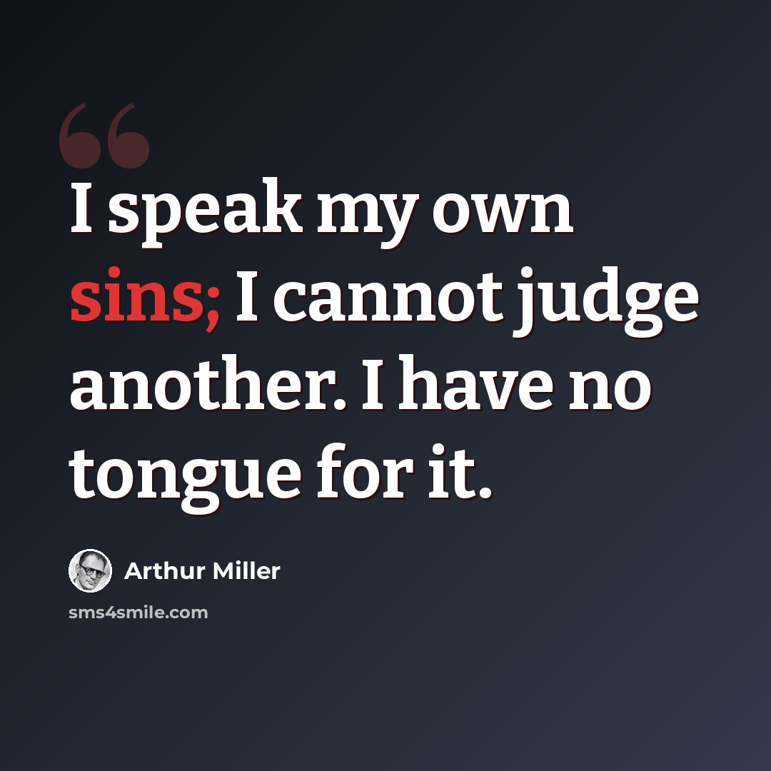 “I speak my own sins; I cannot judge another. I have no tongue for it.” quote by Arthur Miller