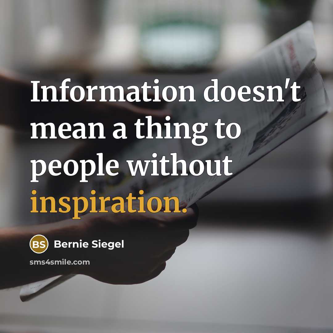 “Information doesn't mean a thing to people without inspiration.” quote by Bernie Siegel
