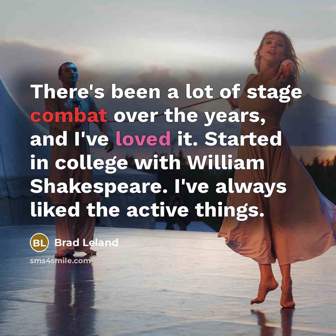 “There's been a lot of stage combat over the years, and I've loved it. Started in college with William Shakespeare. I've always liked the active things.” quote by Brad Leland