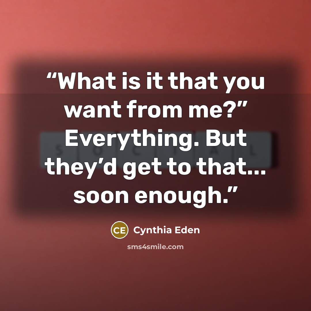 “What is it that you want from me?” Everything. But they’d get to that... soon enough.” quote by Cynthia Eden