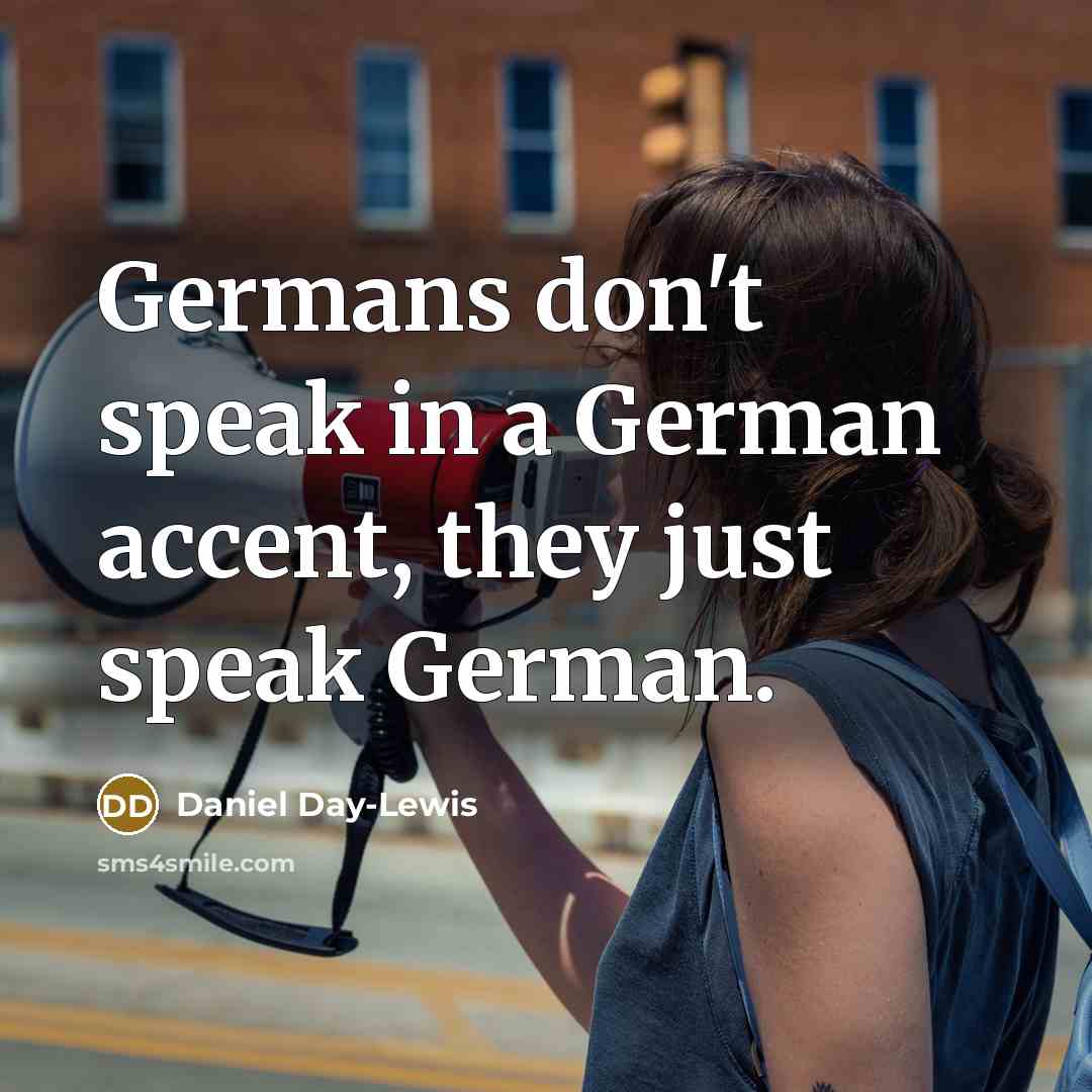 “Germans don't speak in a German accent, they just speak German.” quote by Daniel Day-Lewis
