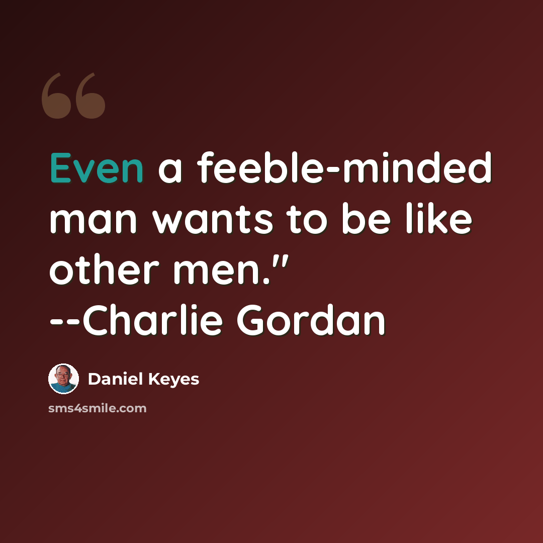 “Even a feeble-minded man wants to be like other men." --Charlie Gordan” quote by Daniel Keyes