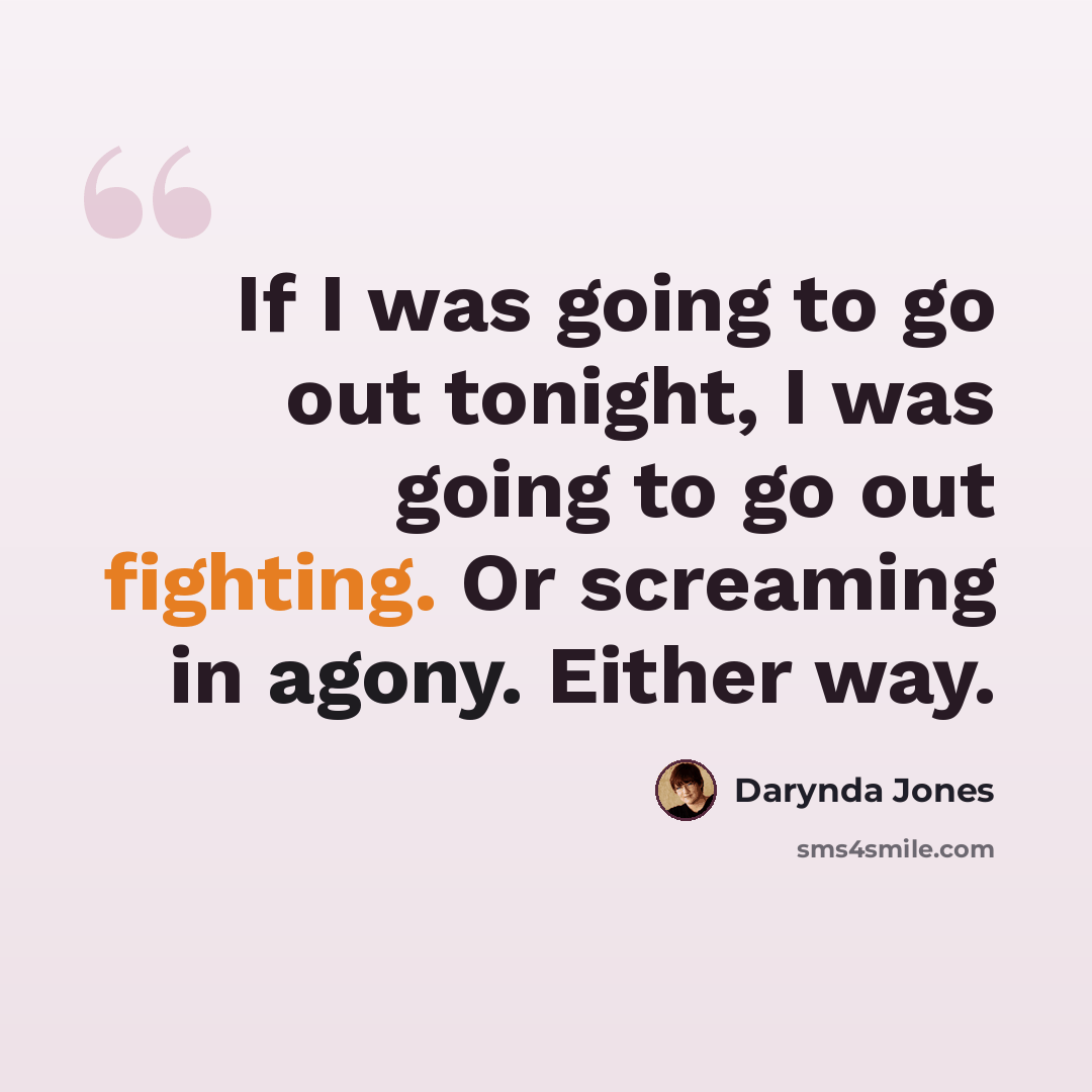 “If I was going to go out tonight, I was going to go out fighting. Or screaming in agony. Either way.” quote by Darynda Jones