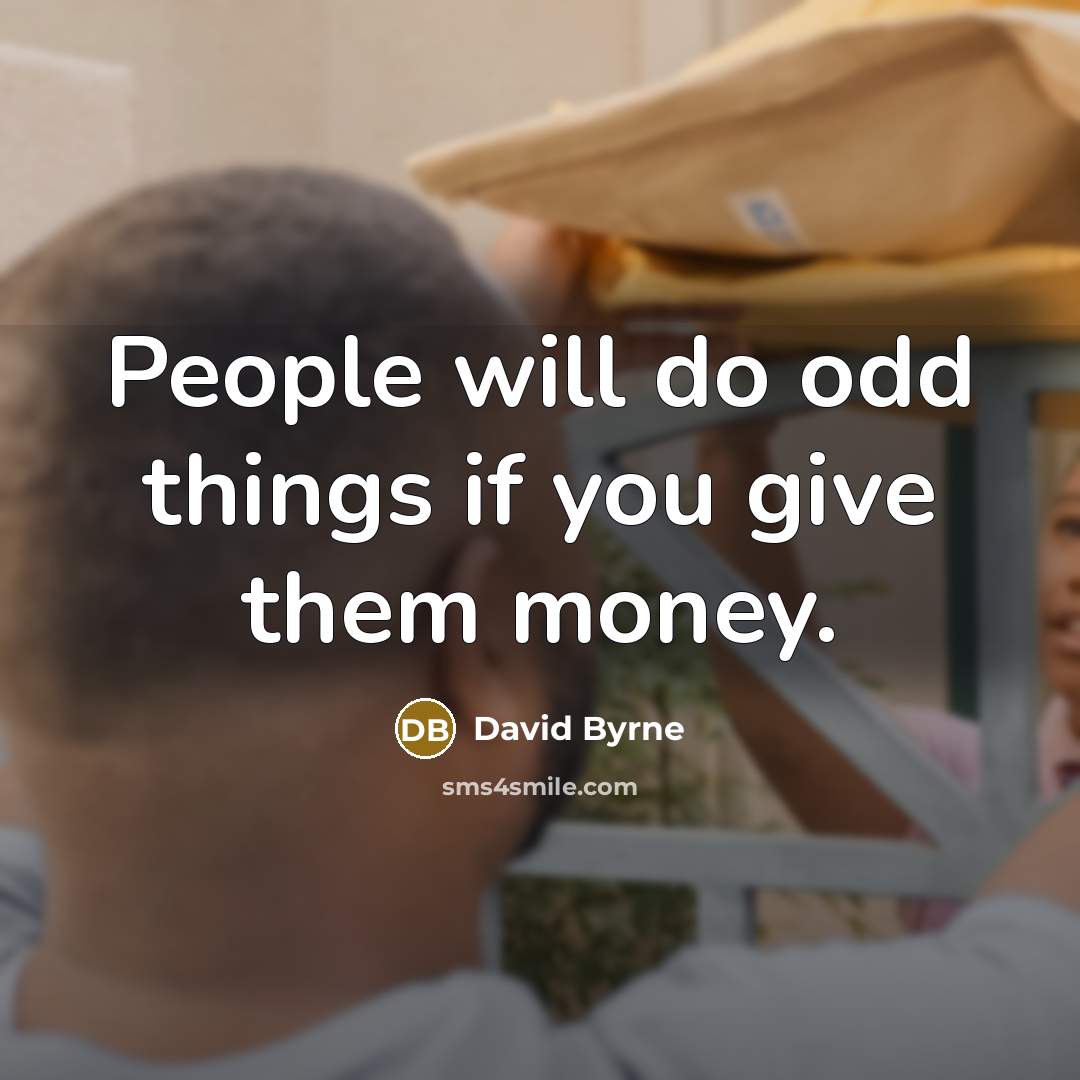 “People will do odd things if you give them money.” quote by David Byrne