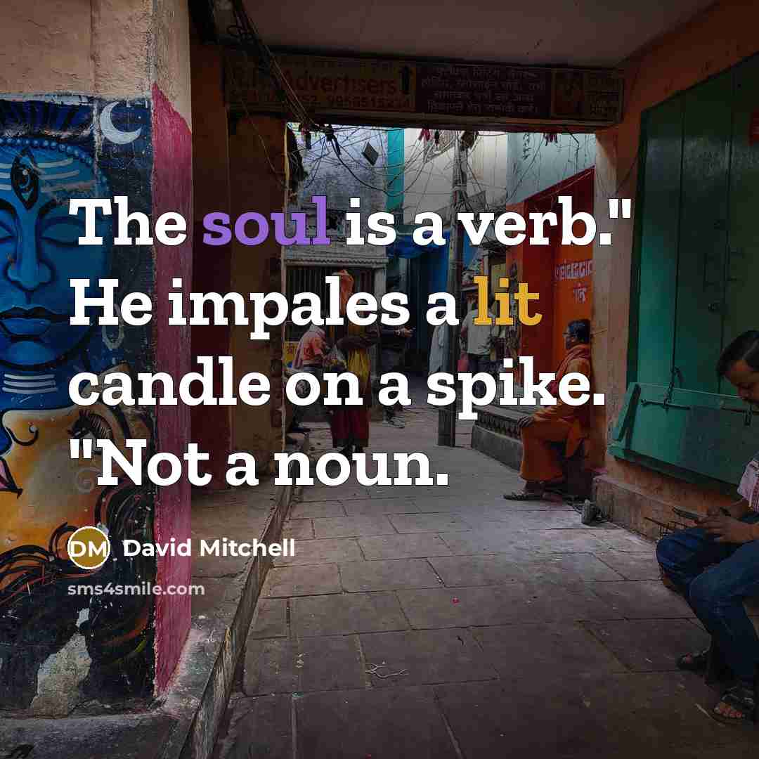 “The soul is a verb." He impales a lit candle on a spike. "Not a noun.” quote by David Mitchell