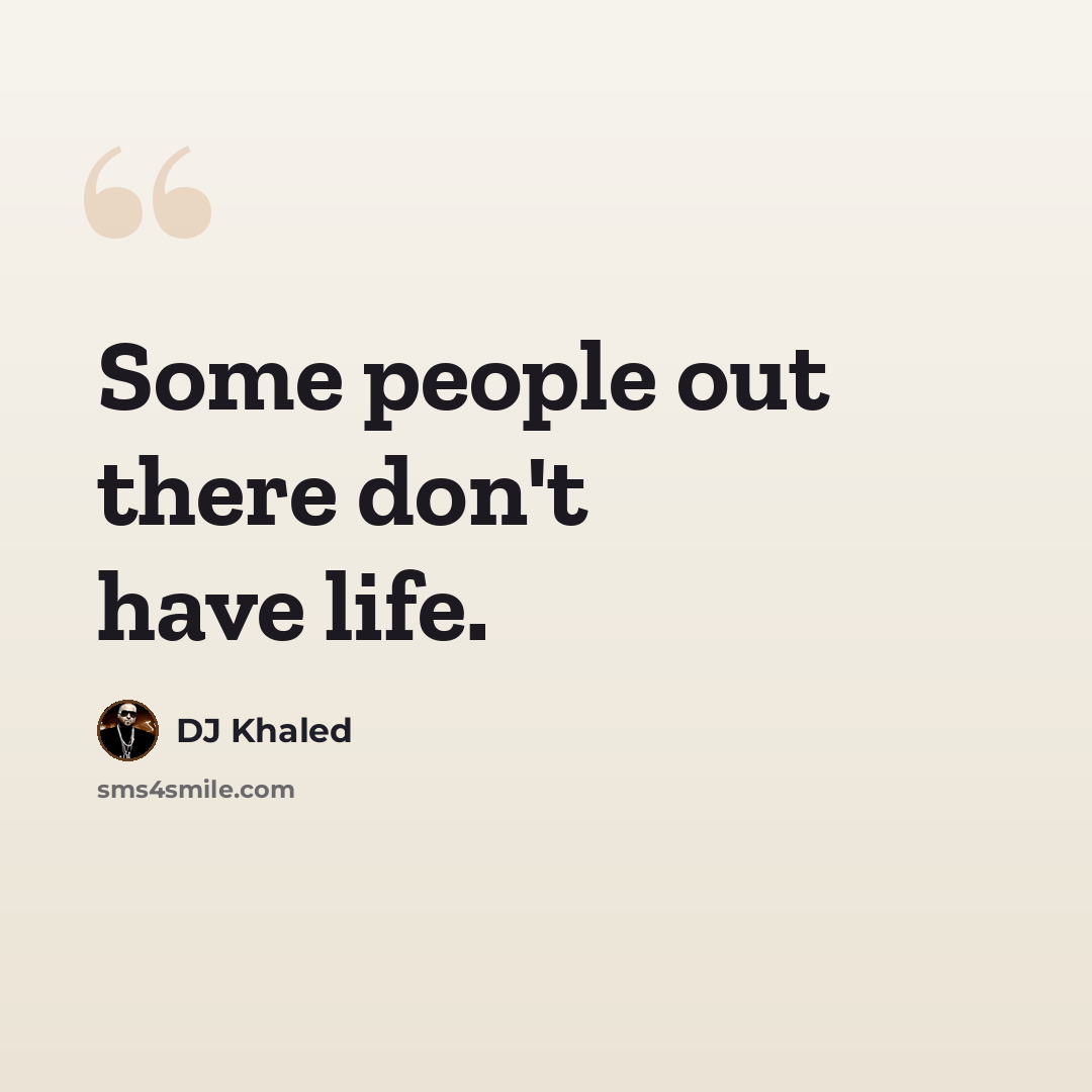 “Some people out there don't have life.” quote by DJ Khaled