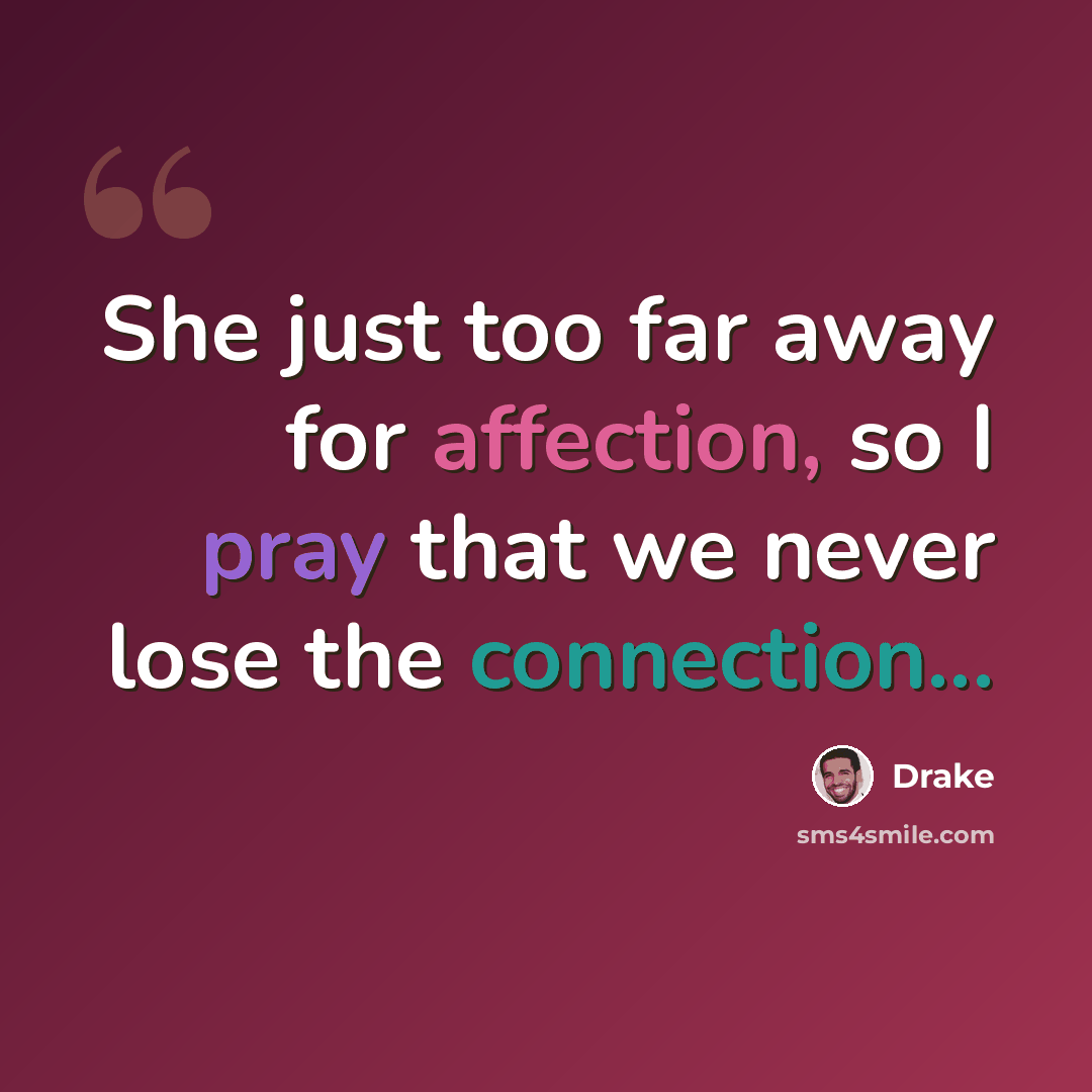 “She just too far away for affection, so I pray that we never lose the connection...” quote by Drake