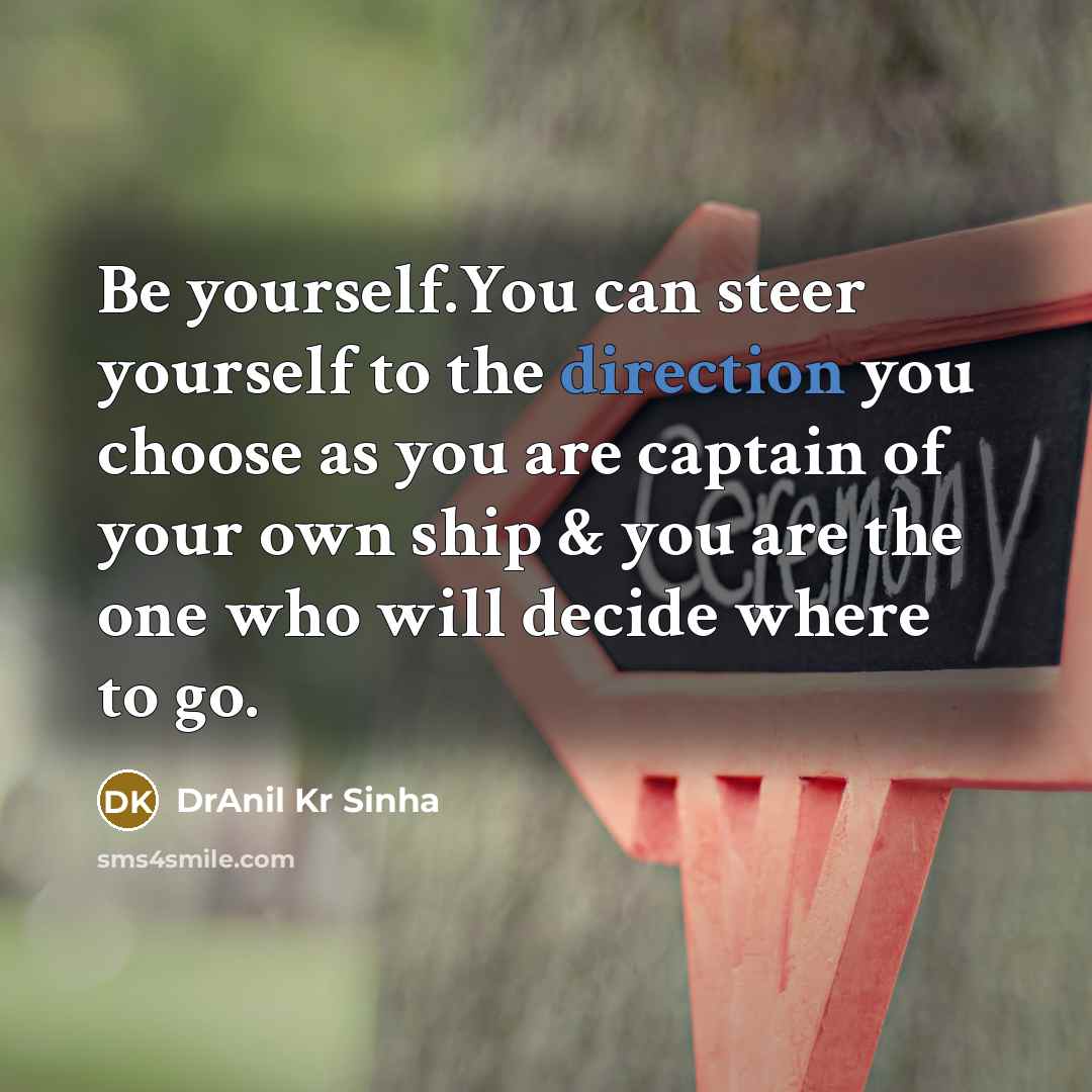 “Be yourself.You can steer yourself to the direction you choose as you are captain of your own ship & you are the one who will decide where to go.” quote by DrAnil Kr Sinha