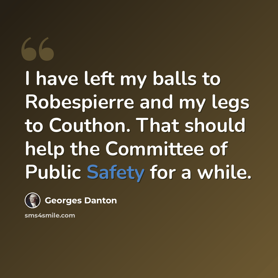 “I have left my balls to Robespierre and my legs to Couthon. That should help the Committee of Public Safety for a while.” quote by Georges Danton