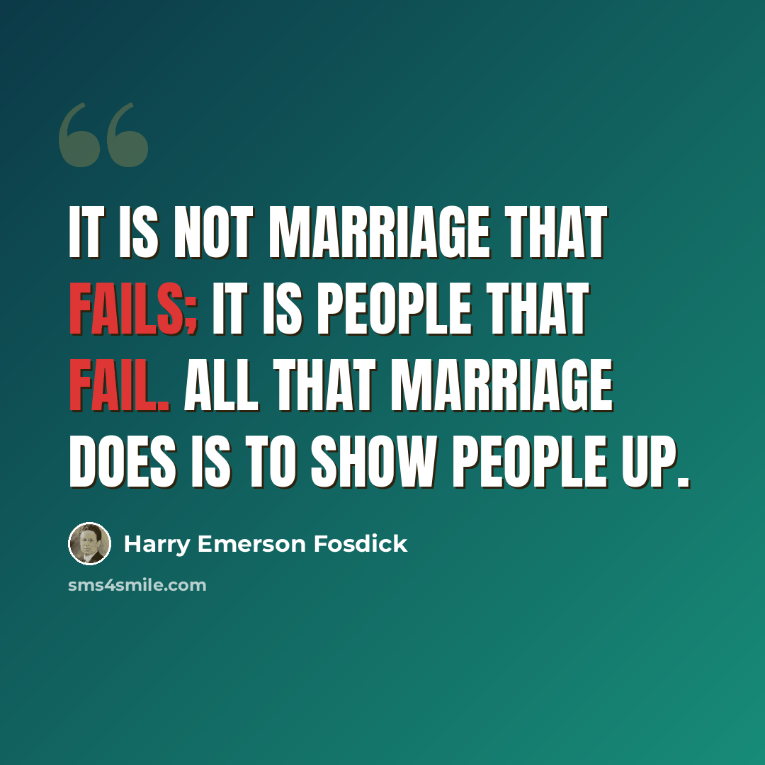 “It is not marriage that fails; it is people that fail. All that marriage does is to show people up.” quote by Harry Emerson Fosdick