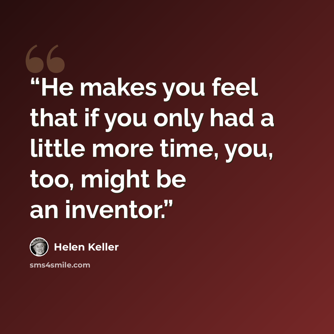 “He makes you feel that if you only had a little more time, you, too, might be an inventor.” quote by Helen Keller