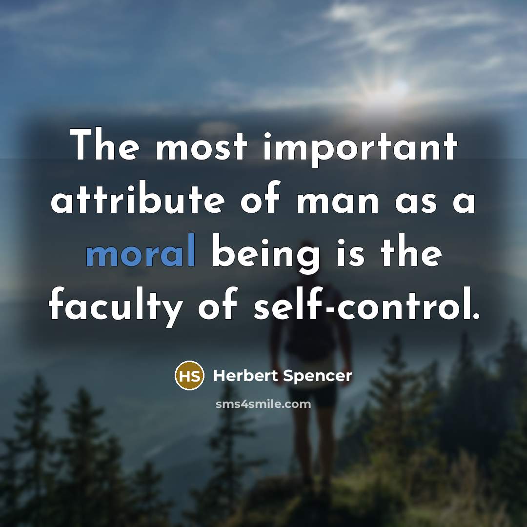 “The most important attribute of man as a moral being is the faculty of self-control.” quote by Herbert Spencer