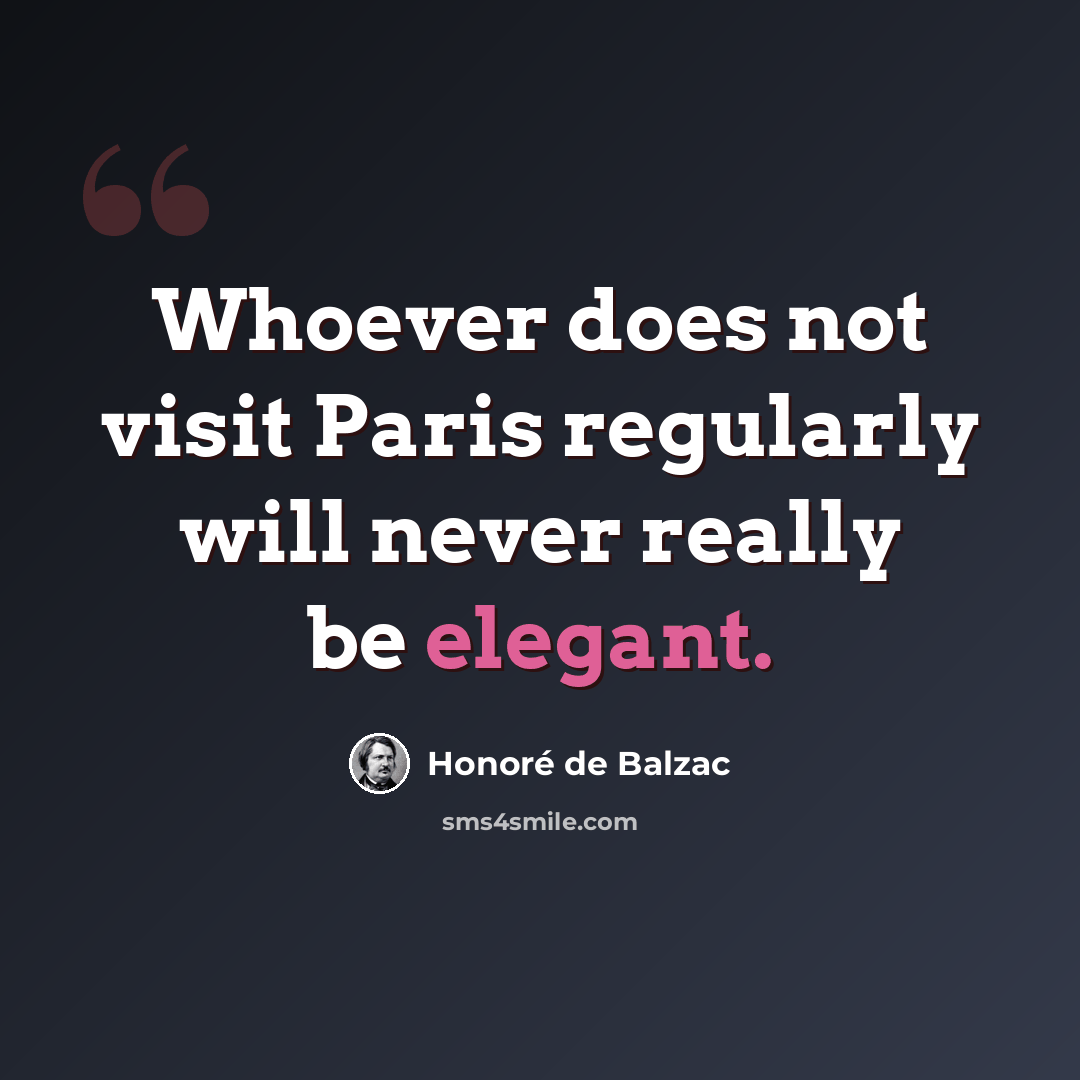 “Whoever does not visit Paris regularly will never really be elegant.” quote by Honore de Balzac