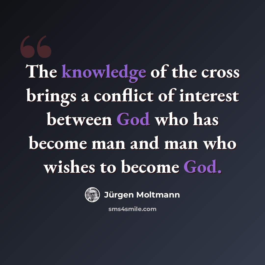 “The knowledge of the cross brings a conflict of interest between God who has become man and man who wishes to become God.” quote by Jürgen Moltmann