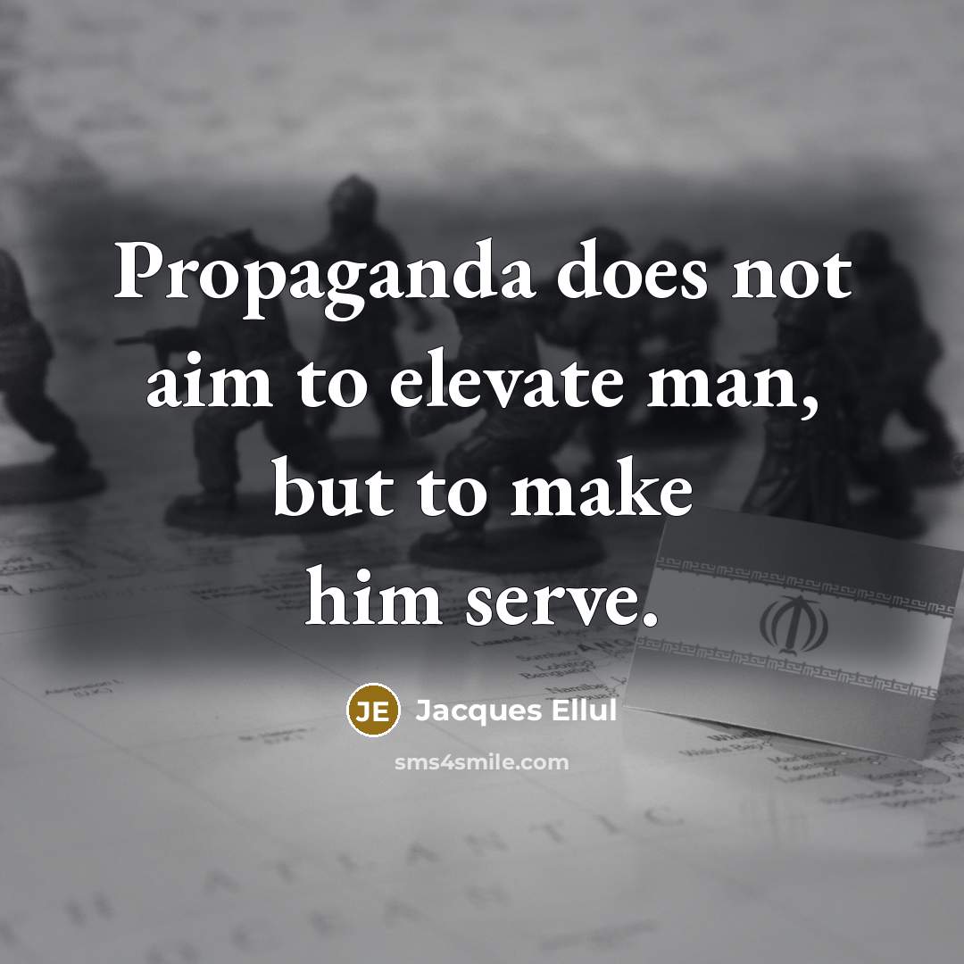 “Propaganda does not aim to elevate man, but to make him serve.” quote by Jacques Ellul