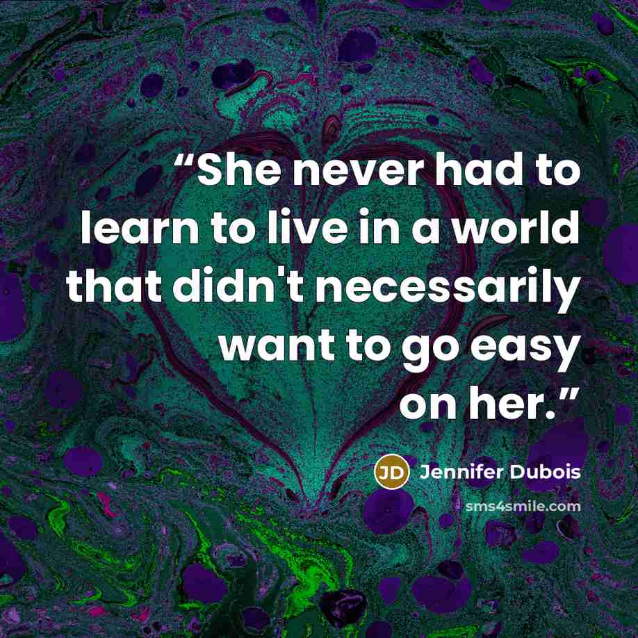 “She never had to learn to live in a world that didn't necessarily want to go easy on her.” quote by Jennifer duBois