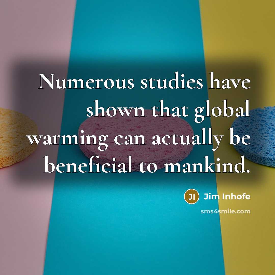 “Numerous studies have shown that global warming can actually be beneficial to mankind.” quote by Jim Inhofe