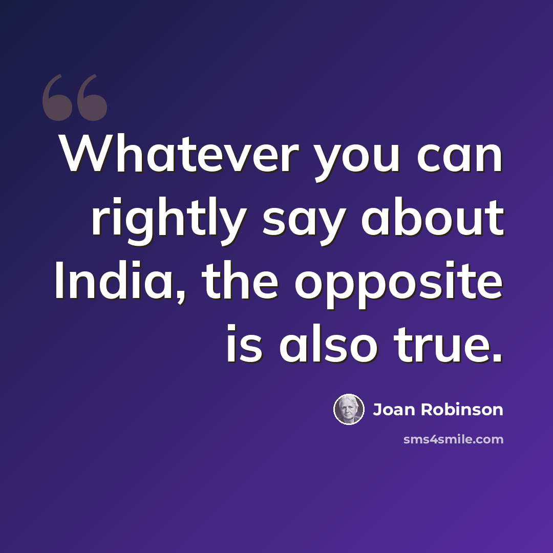 “Whatever you can rightly say about India, the opposite is also true.” quote by Joan Robinson
