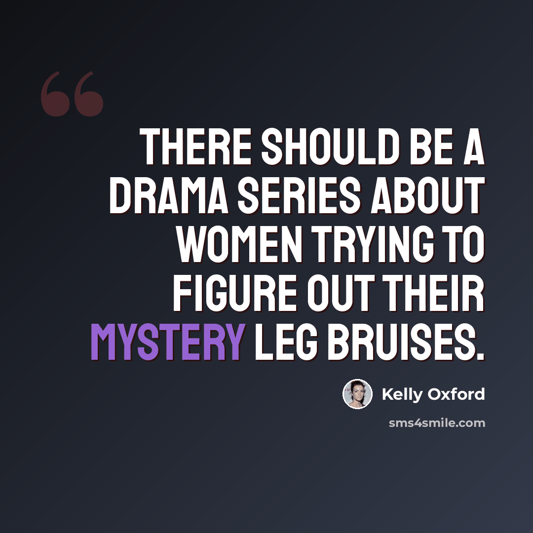 “There should be a drama series about women trying to figure out their mystery leg bruises.” quote by Kelly Oxford