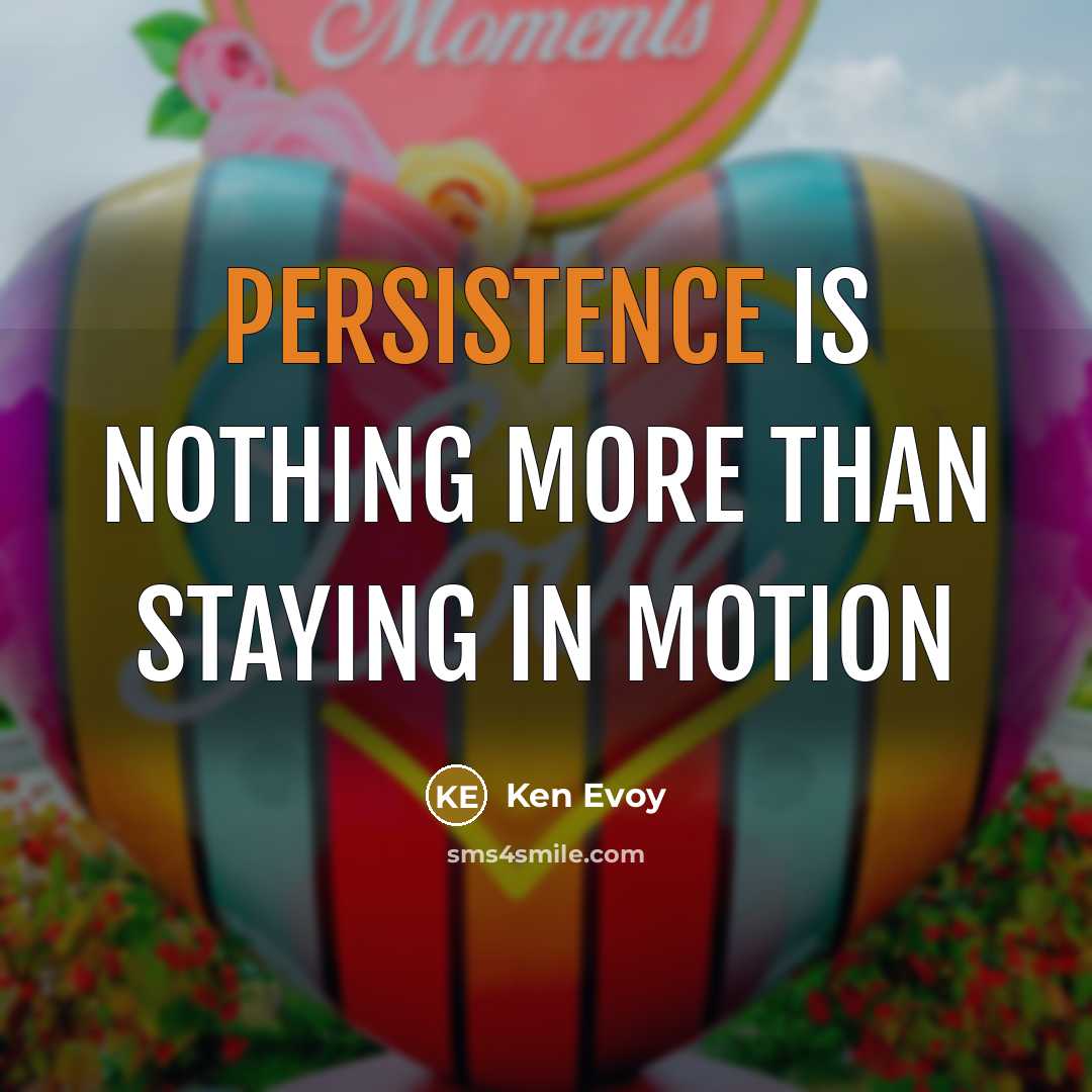 “Persistence is nothing more than staying in motion” quote by Ken Evoy