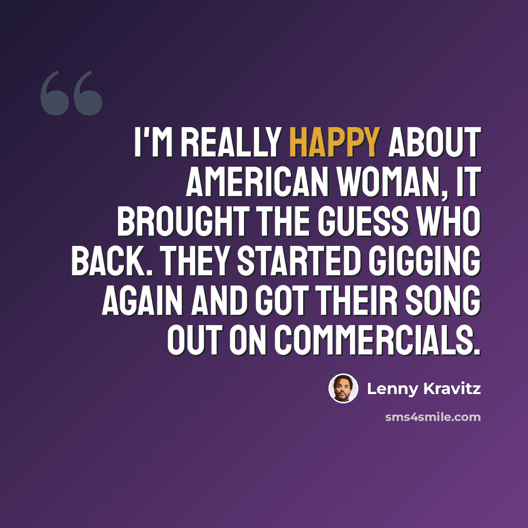 “I'm really happy about American Woman, it brought the Guess Who back. They started gigging again and got their song out on commercials.” quote by Lenny Kravitz
