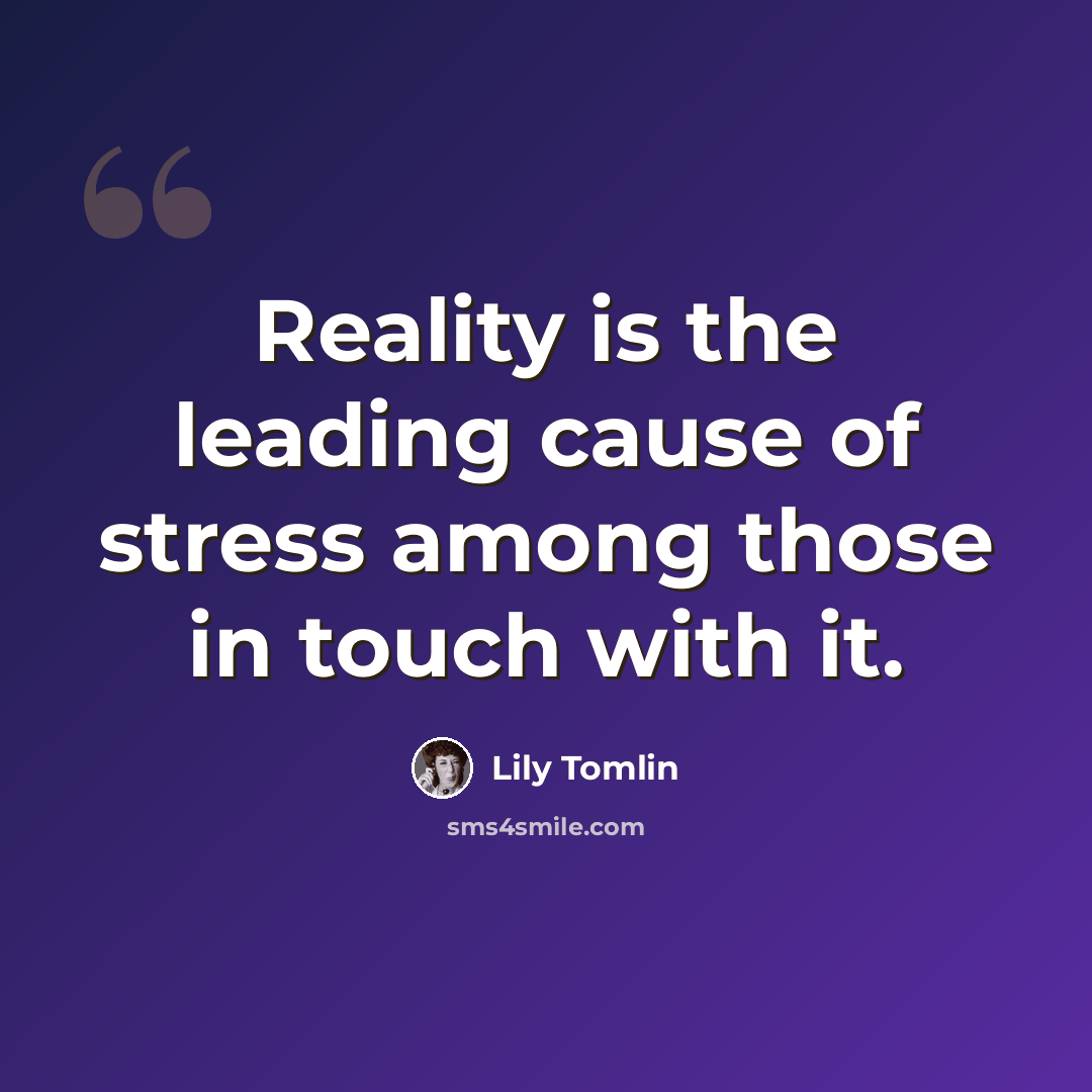 “Reality is the leading cause of stress among those in touch with it.” quote by Lily Tomlin