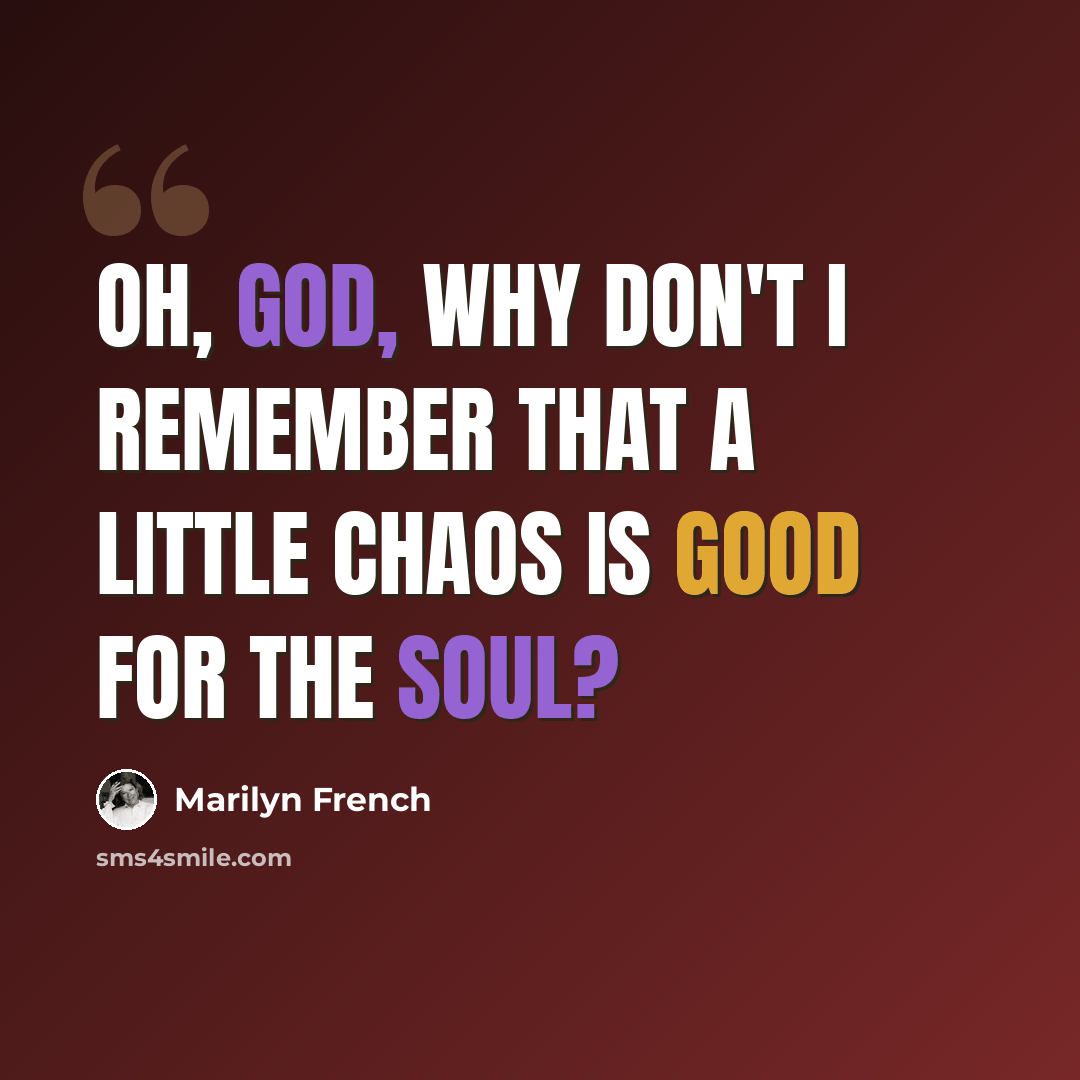 “Oh, God, why don't I remember that a little chaos is good for the soul?” quote by Marilyn French