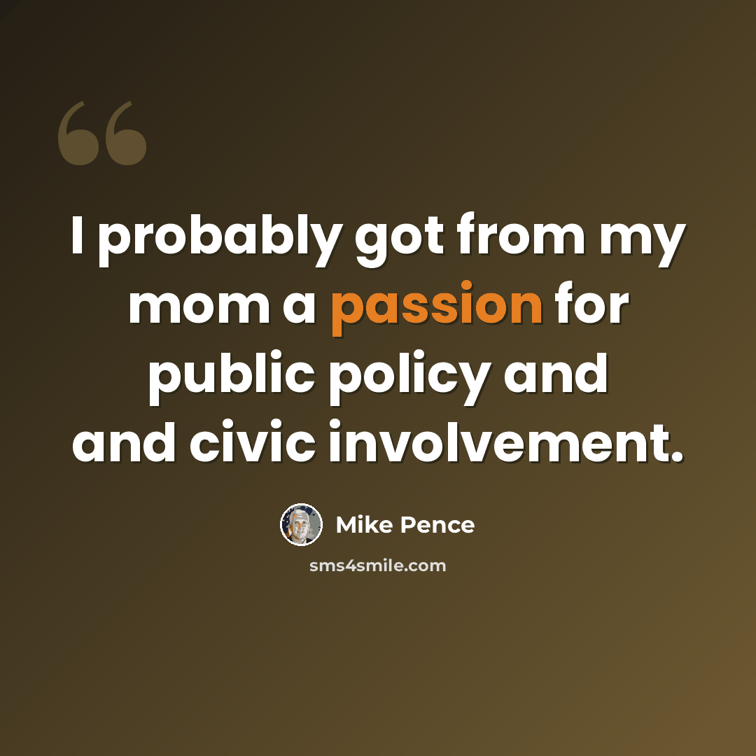 “I probably got from my mom a passion for public policy and and civic involvement.” quote by Mike Pence