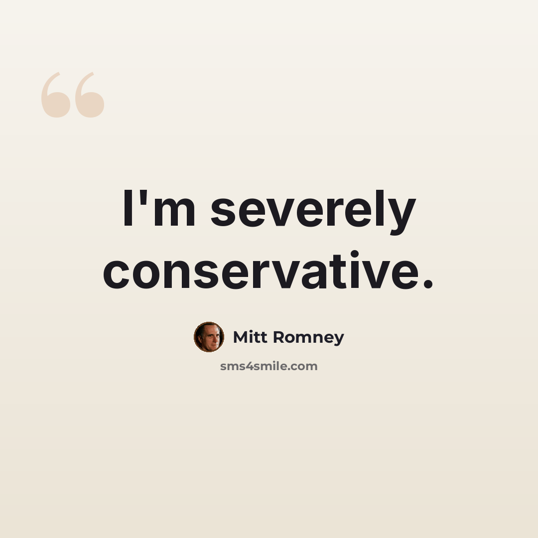 “I'm severely conservative.” quote by Mitt Romney