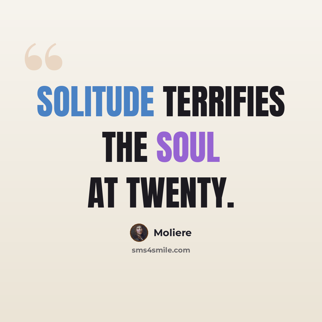 “Solitude terrifies the soul at twenty.” quote by Moliere
