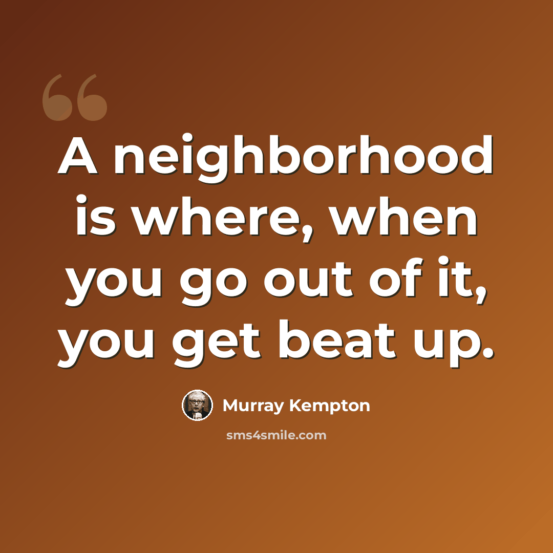 “A neighborhood is where, when you go out of it, you get beat up.” quote by Murray Kempton