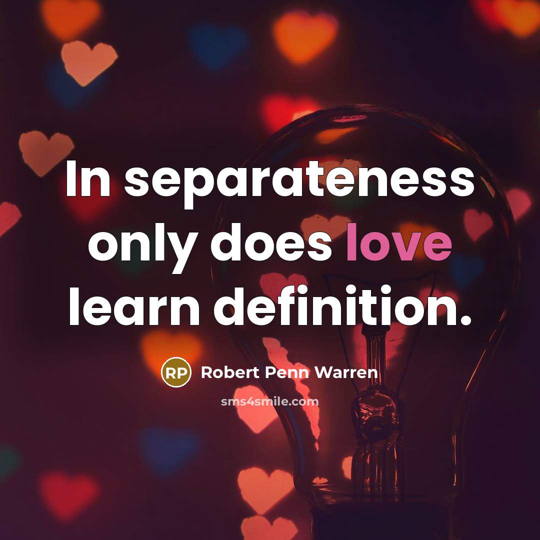 “In separateness only does love learn definition.” quote by Robert Penn Warren