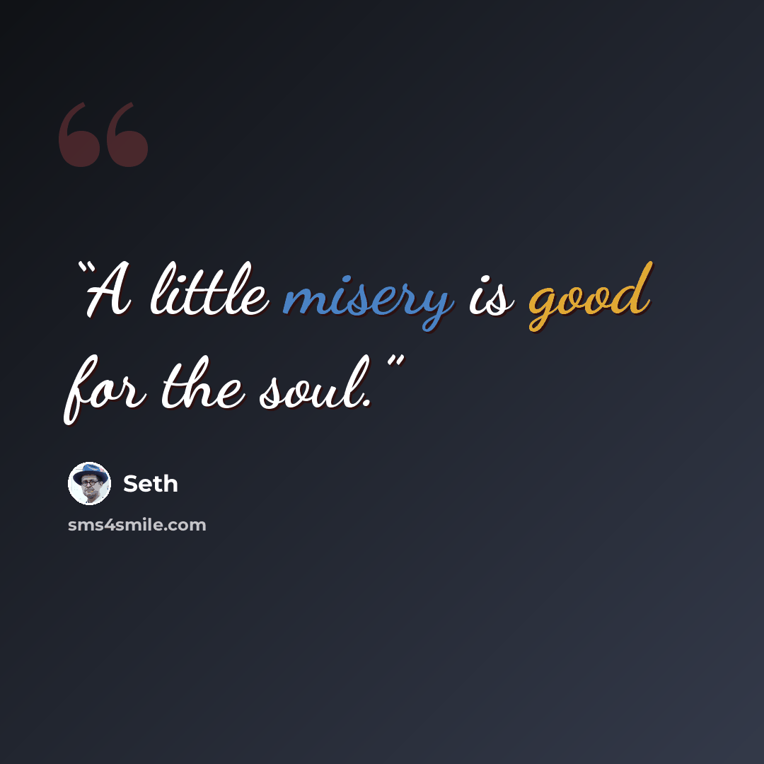 “A little misery is good for the soul.” quote by Seth