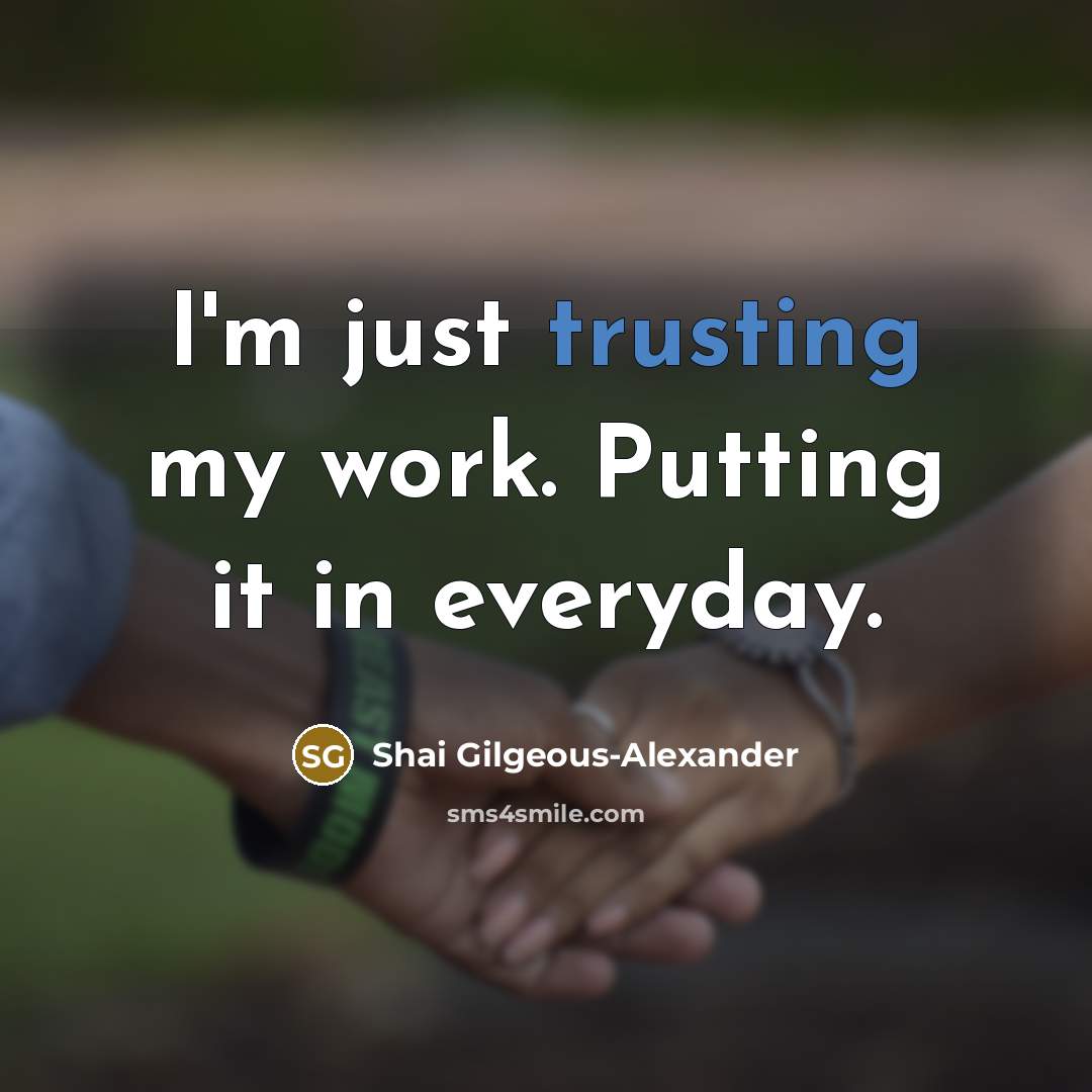 “I'm just trusting my work. Putting it in everyday.” quote by Shai Gilgeous-Alexander