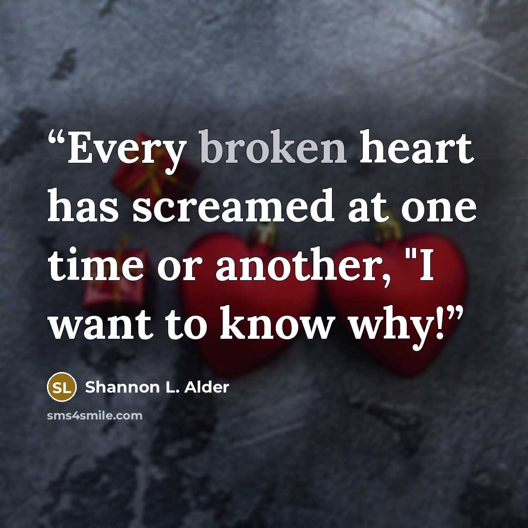 “Every broken heart has screamed at one time or another, "I want to know why!” quote by Shannon L. Alder