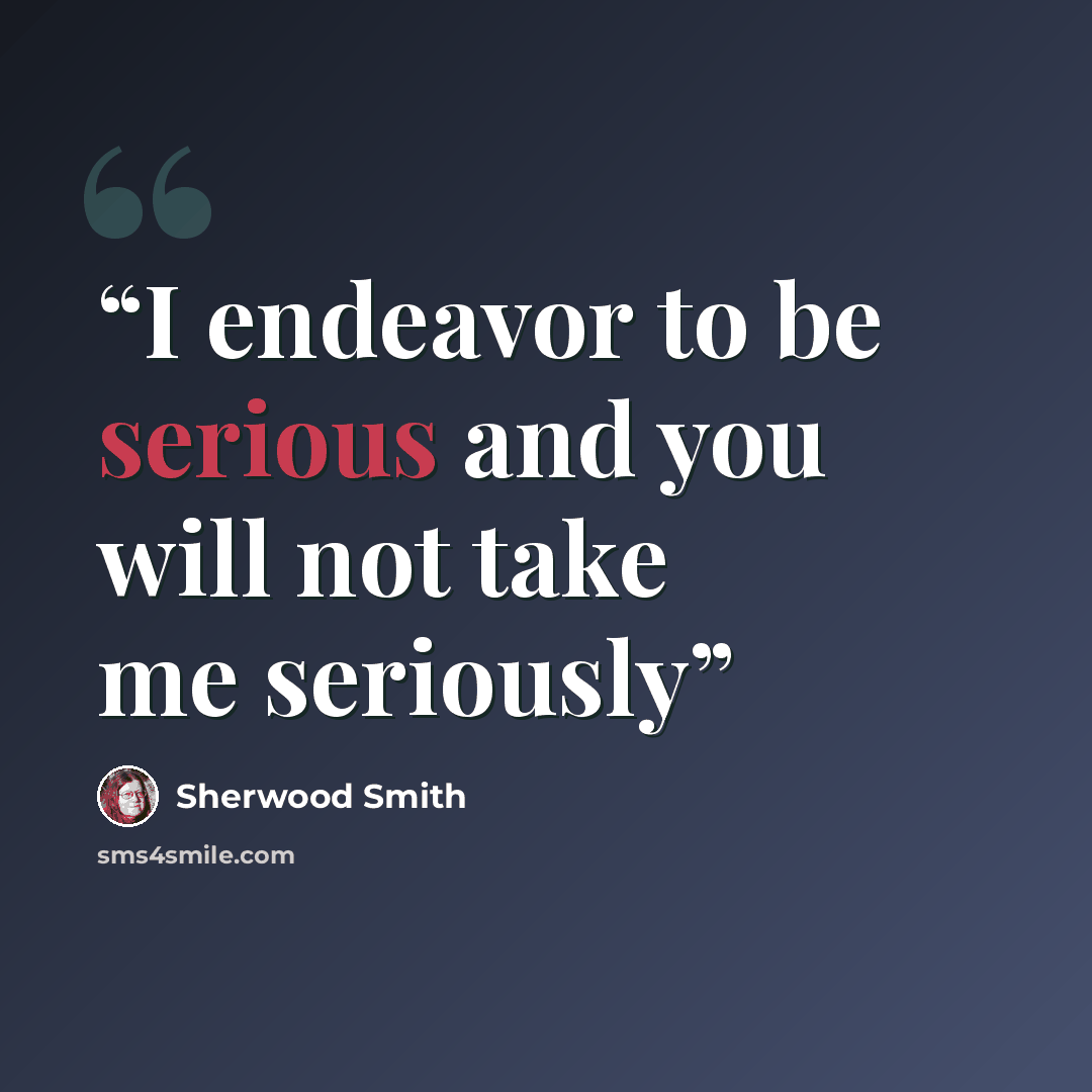 “I endeavor to be serious and you will not take me seriously” quote by Sherwood Smith