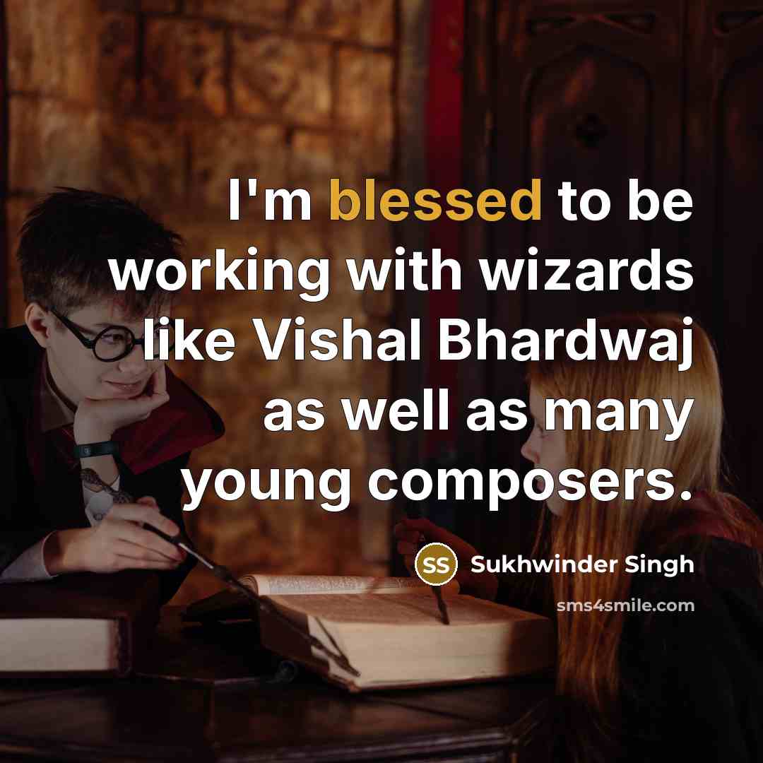 “I'm blessed to be working with wizards like Vishal Bhardwaj as well as many young composers.” quote by Sukhwinder Singh