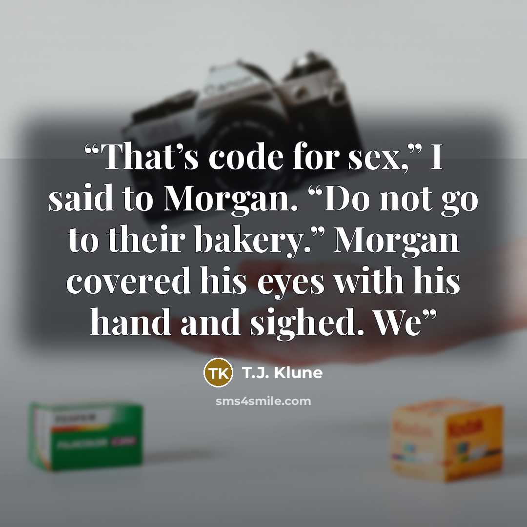 “That’s code for sex,” I said to Morgan. “Do not go to their bakery.” Morgan covered his eyes with his hand and sighed. We” quote by T.J. Klune