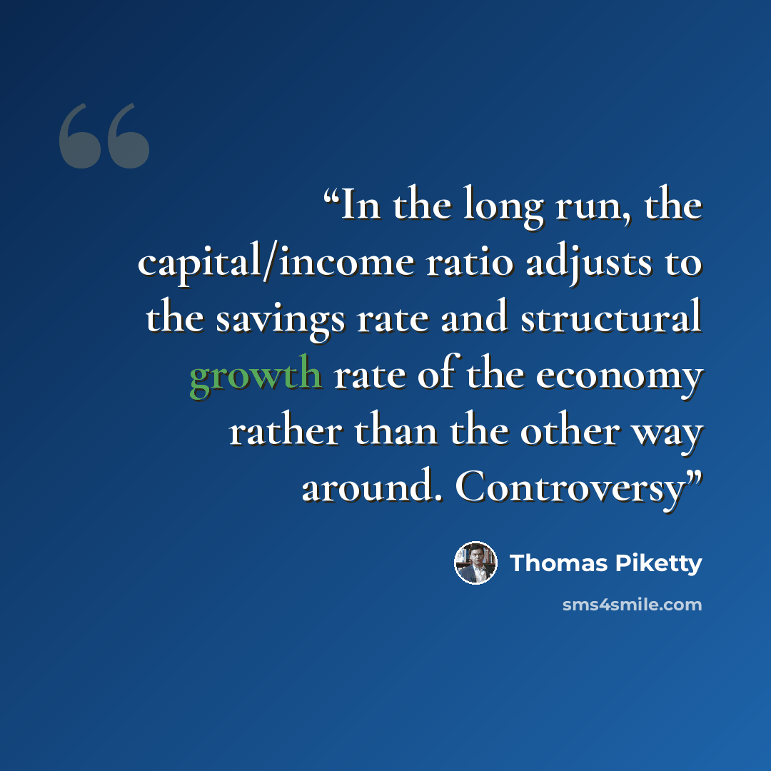 “In the long run, the capital/income ratio adjusts to the savings rate and structural growth rate of the economy rather than the other way around. Controversy” quote by Thomas Piketty