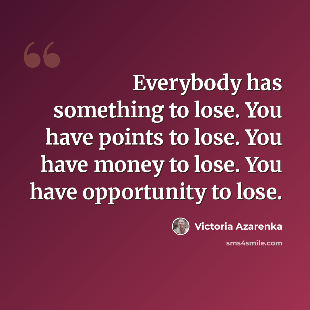 “Everybody has something to lose. You have points to lose. You have money to lose. You have opportunity to lose.” quote by Victoria Azarenka