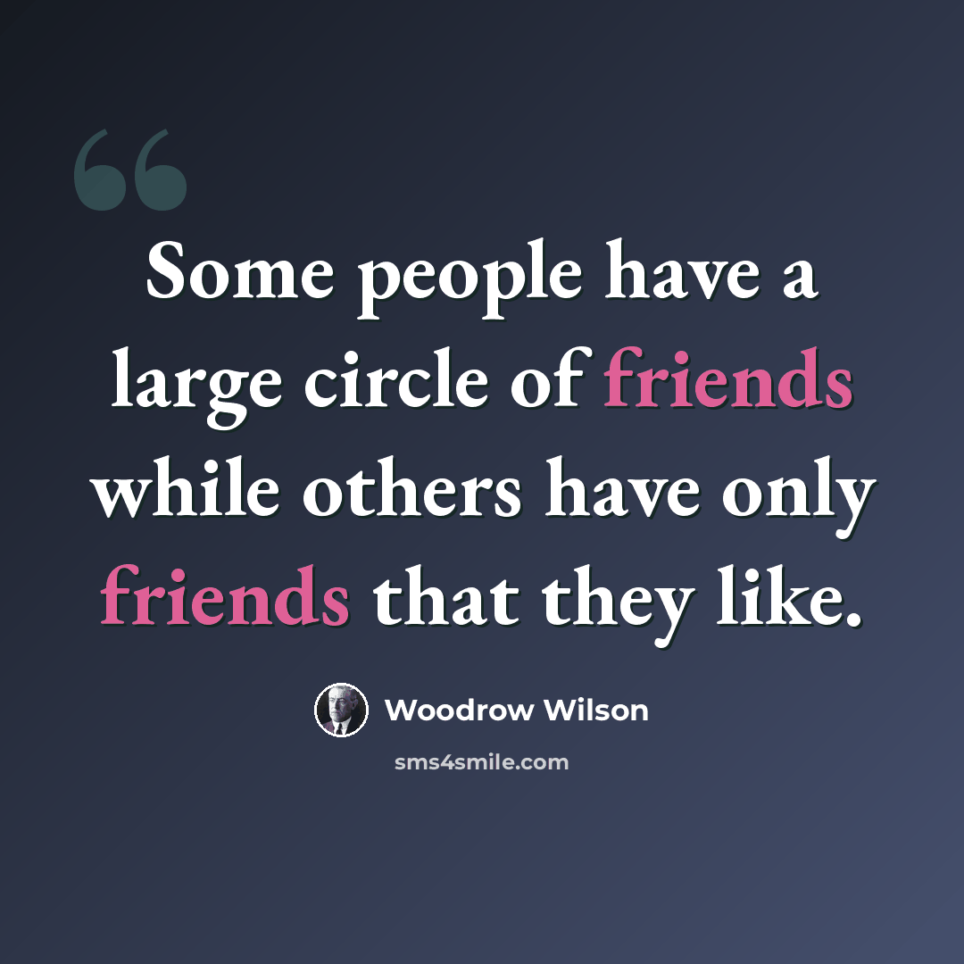 “Some people have a large circle of friends while others have only friends that they like.” quote by Woodrow Wilson