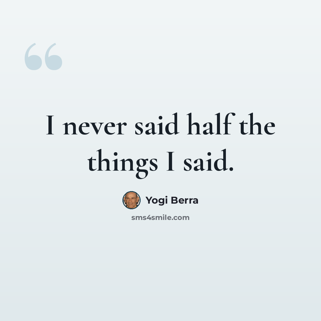 “I never said half the things I said.” quote by Yogi Berra