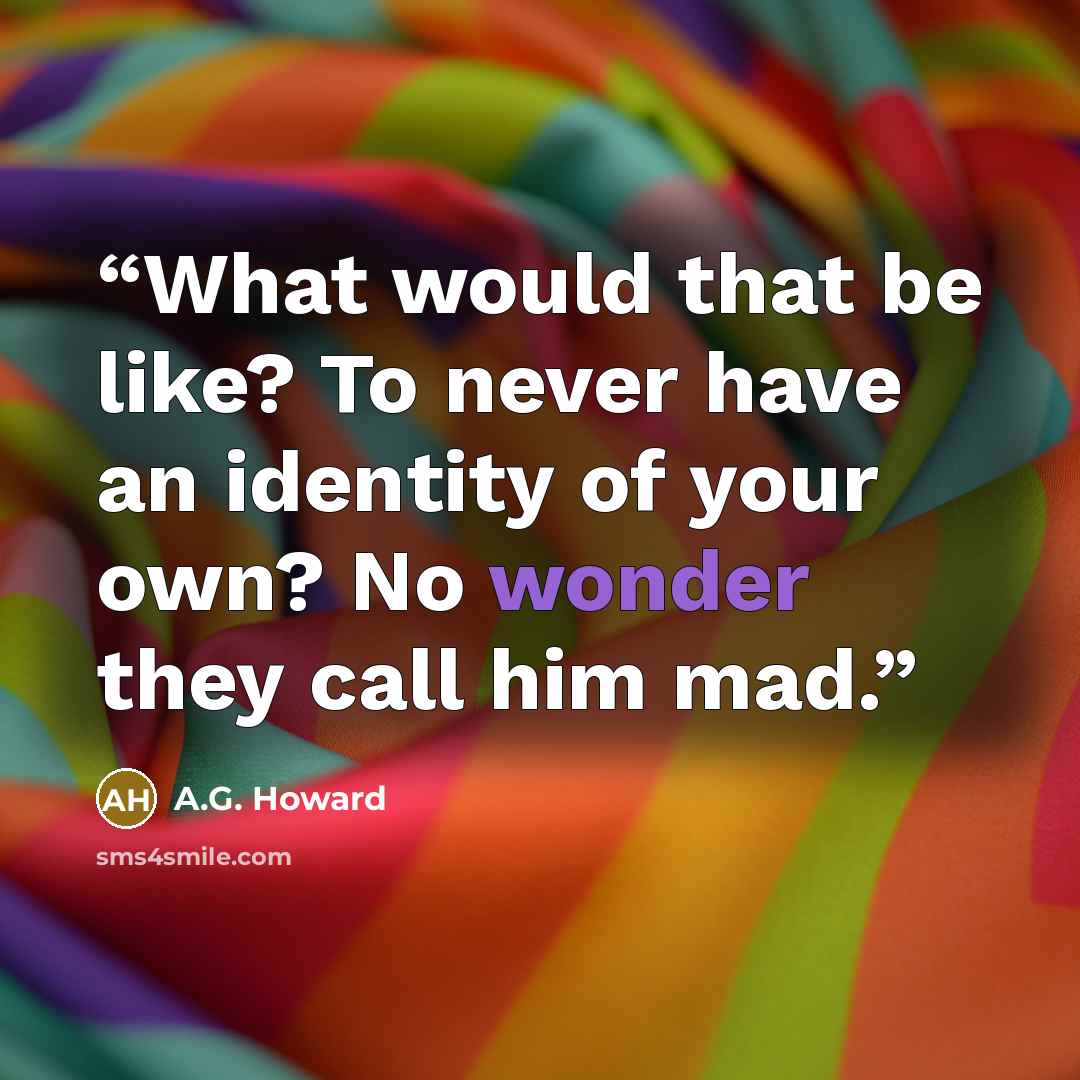 “What would that be like? To never have an identity of your own? No wonder they call him mad.” quote by A.G. Howard