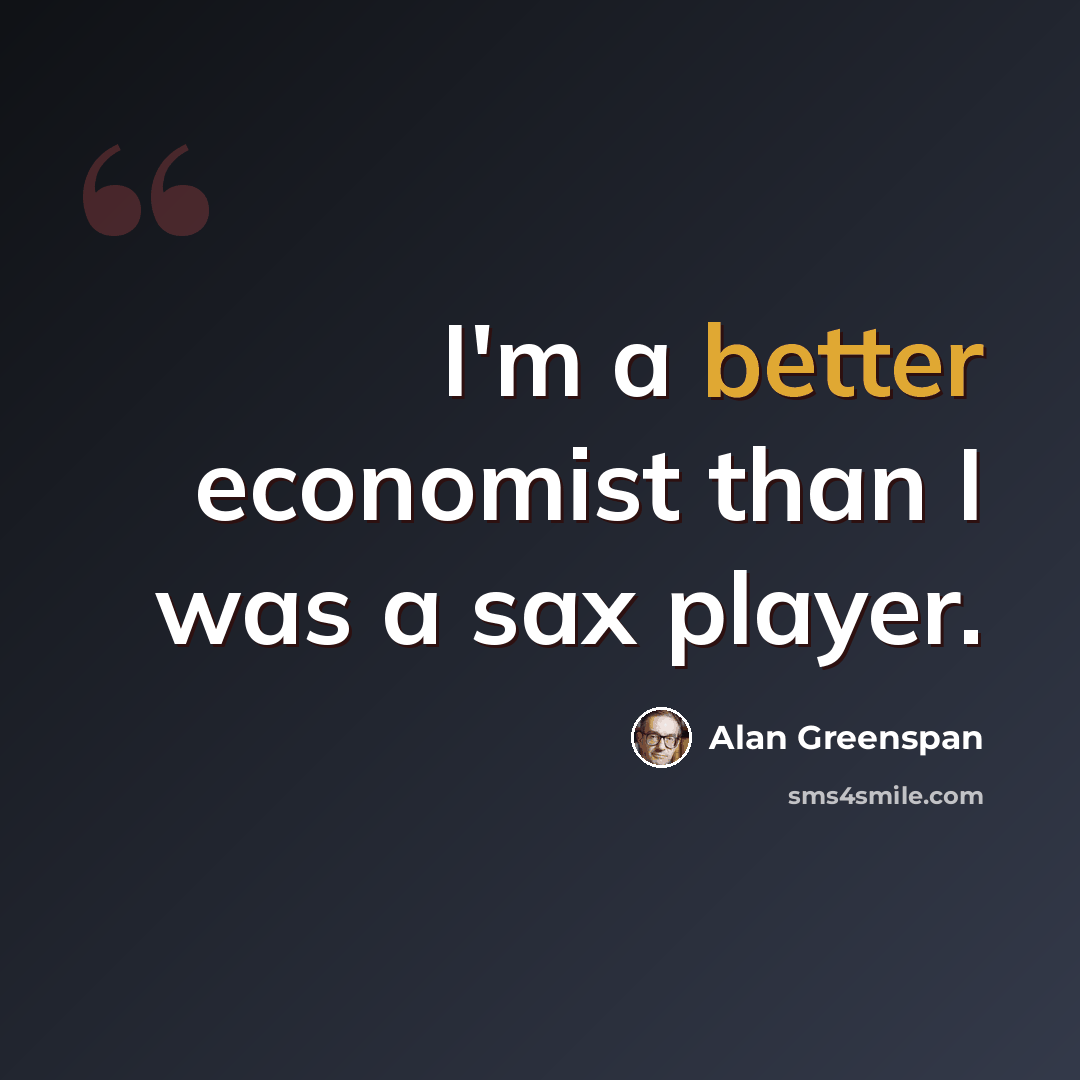 “I'm a better economist than I was a sax player.” quote by Alan Greenspan
